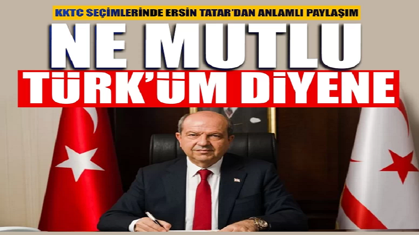 KKTC seçimlerinde Ersin Tatar’dan anlamlı paylaşım: “Ne Mutlu Türküm diyene!”