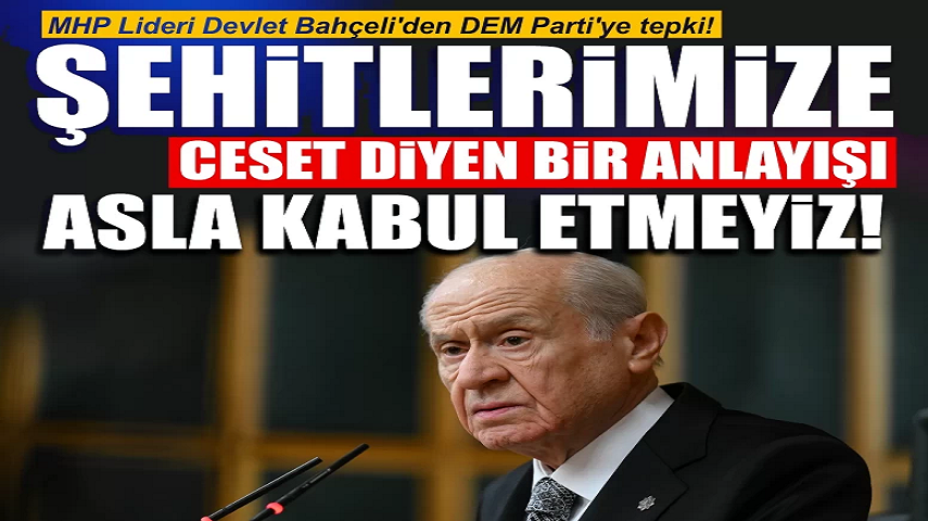 MHP Lideri Devlet Bahçeli’den DEM Parti’ye tepki! “Şehitlerimize ceset diyen bir anlayışı asla kabul etmeyiz”