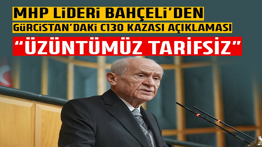 MHP Lideri Bahçeli’den Gürcistan’daki C130 kazası açıklaması: Üzüntümüz tarifsiz