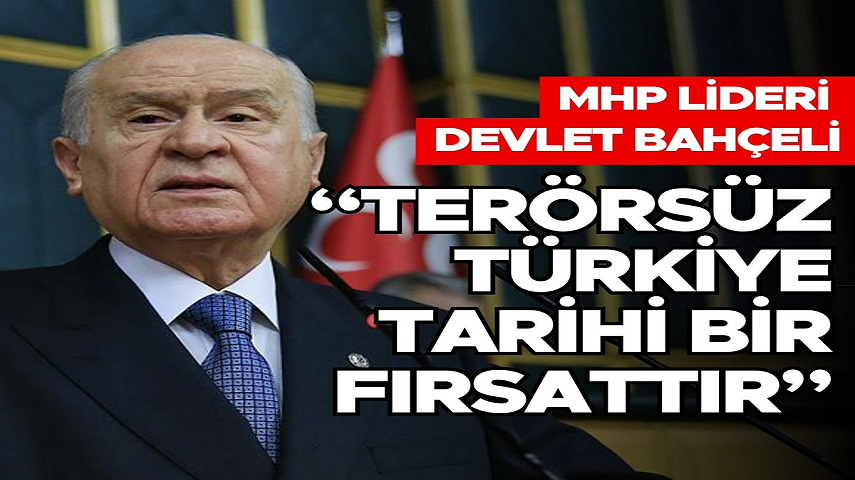 MHP Lideri Devlet Bahçeli: “Terörsüz Türkiye tarihi bir fırsattır”