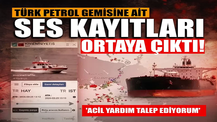Türk petrol gemisine ait telsiz kayıtları ortaya çıktı: ‘Acil yardım talep ediyorum’